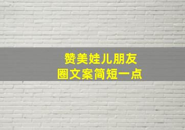 赞美娃儿朋友圈文案简短一点