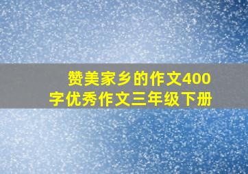 赞美家乡的作文400字优秀作文三年级下册