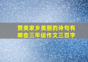 赞美家乡美丽的诗句有哪些三年级作文三百字