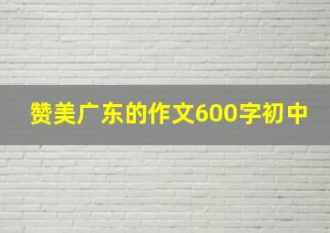 赞美广东的作文600字初中