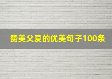 赞美父爱的优美句子100条