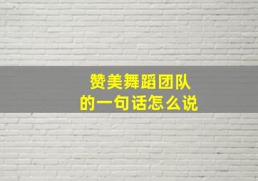 赞美舞蹈团队的一句话怎么说