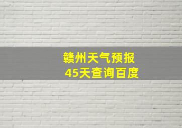 赣州天气预报45天查询百度