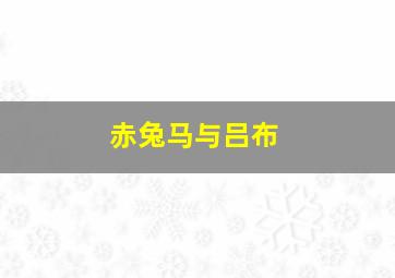 赤兔马与吕布