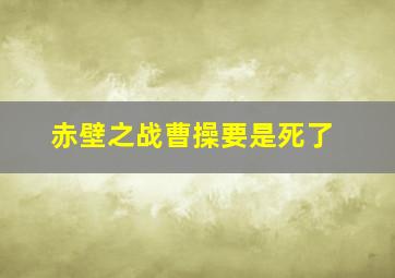 赤壁之战曹操要是死了