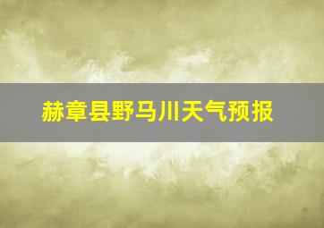 赫章县野马川天气预报