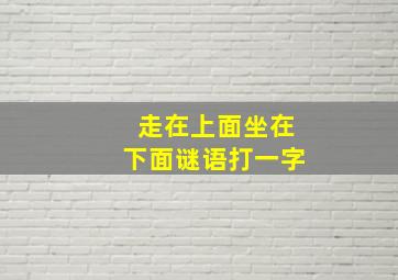 走在上面坐在下面谜语打一字