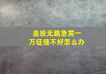 走投无路急需一万征信不好怎么办