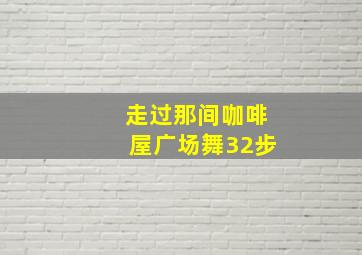 走过那间咖啡屋广场舞32步