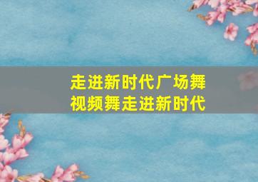 走进新时代广场舞视频舞走进新时代