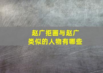 赵广拒画与赵广类似的人物有哪些