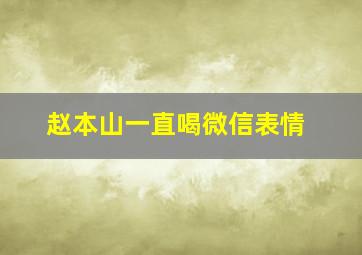 赵本山一直喝微信表情