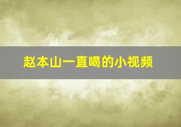 赵本山一直喝的小视频