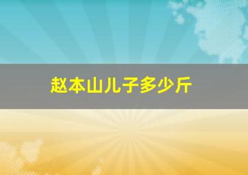 赵本山儿子多少斤