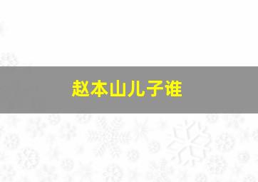 赵本山儿子谁