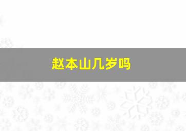 赵本山几岁吗