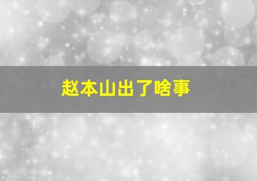 赵本山出了啥事