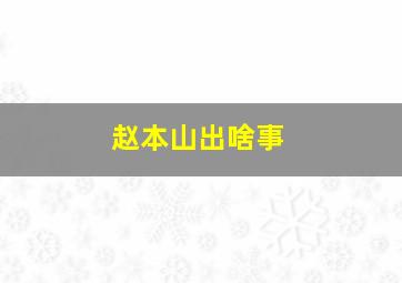 赵本山出啥事