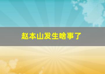 赵本山发生啥事了