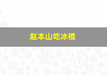 赵本山吃冰棍