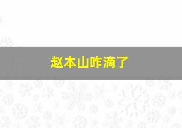 赵本山咋滴了