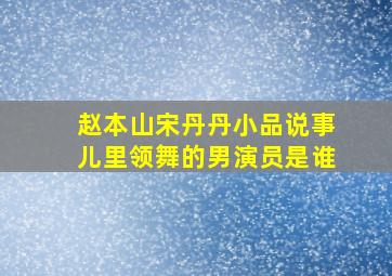 赵本山宋丹丹小品说事儿里领舞的男演员是谁