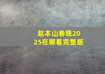 赵本山春晚2025在哪看完整版