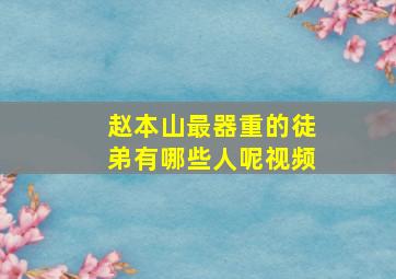 赵本山最器重的徒弟有哪些人呢视频