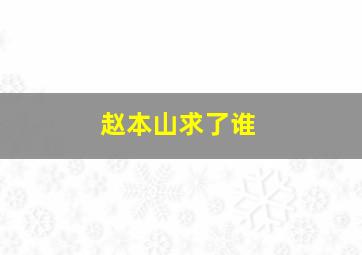 赵本山求了谁