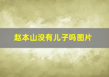 赵本山没有儿子吗图片