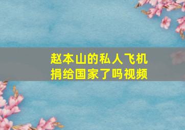 赵本山的私人飞机捐给国家了吗视频