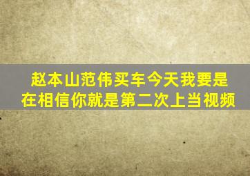 赵本山范伟买车今天我要是在相信你就是第二次上当视频