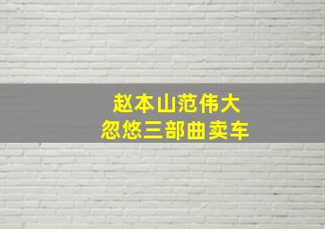 赵本山范伟大忽悠三部曲卖车