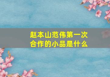 赵本山范伟第一次合作的小品是什么