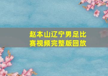 赵本山辽宁男足比赛视频完整版回放