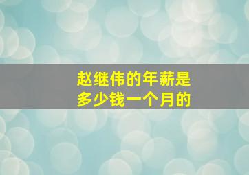 赵继伟的年薪是多少钱一个月的