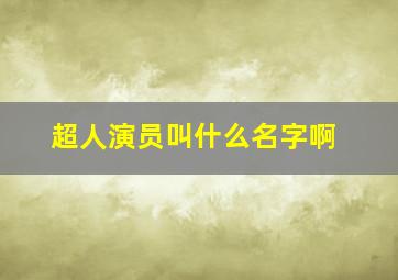 超人演员叫什么名字啊