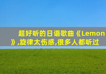 超好听的日语歌曲《Lemon》,旋律太伤感,很多人都听过