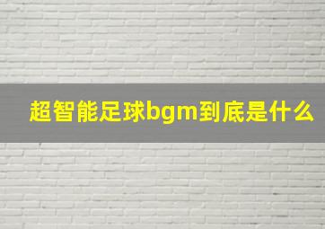 超智能足球bgm到底是什么