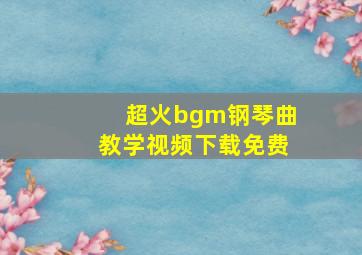 超火bgm钢琴曲教学视频下载免费