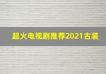 超火电视剧推荐2021古装