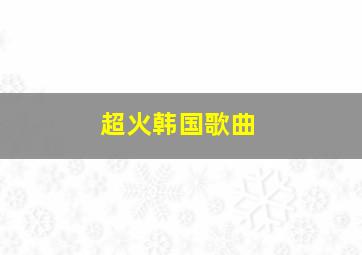 超火韩国歌曲