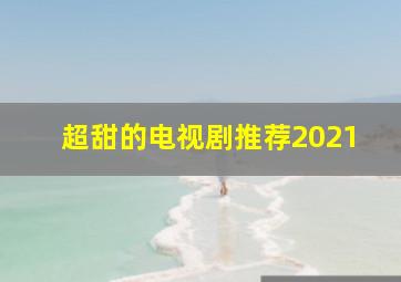 超甜的电视剧推荐2021