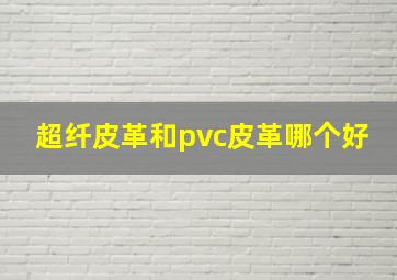 超纤皮革和pvc皮革哪个好