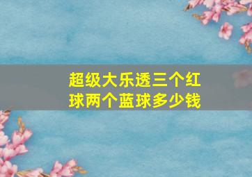 超级大乐透三个红球两个蓝球多少钱