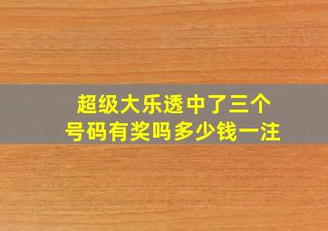 超级大乐透中了三个号码有奖吗多少钱一注