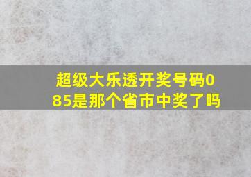 超级大乐透开奖号码085是那个省市中奖了吗