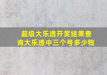 超级大乐透开奖结果查询大乐透中三个号多少钱