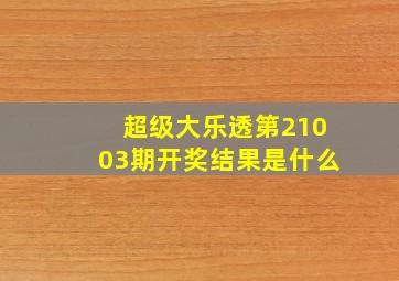 超级大乐透第21003期开奖结果是什么