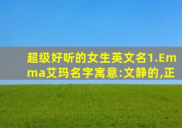 超级好听的女生英文名1.Emma艾玛名字寓意:文静的,正